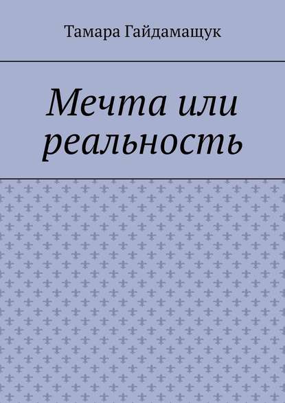 Мечта или реальность - Тамара Гайдамащук