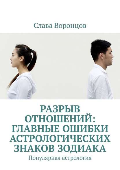 Разрыв отношений: главные ошибки астрологических знаков зодиака. Популярная астрология — Слава Воронцов