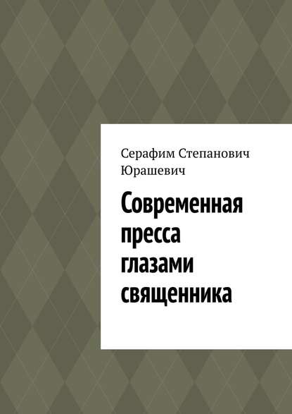 Современная пресса глазами священника — Серафим Степанович Юрашевич