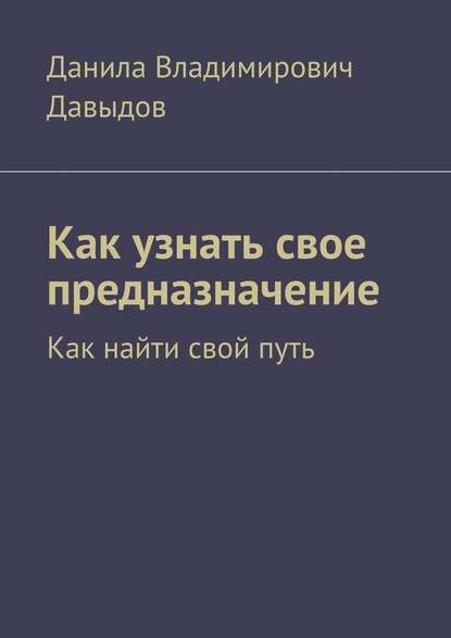 Как узнать свое предназначение. Как найти свой путь - Данила Владимирович Давыдов