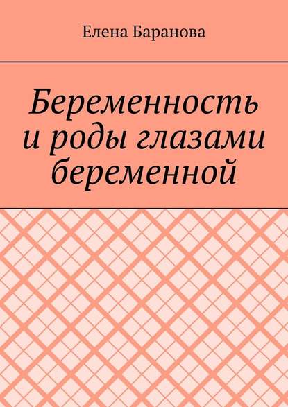 Беременность и роды глазами беременной — Елена Александровна Баранова