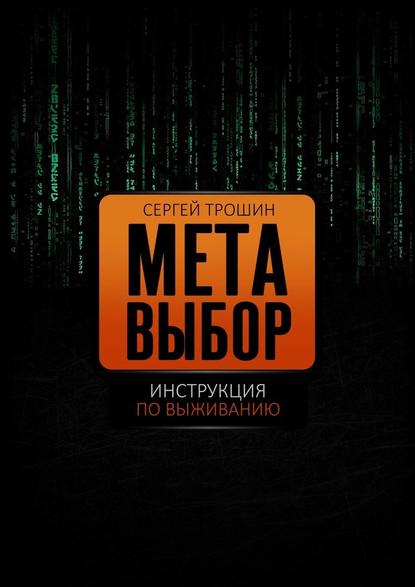 Метавыбор. Инструкция по выживанию - Сергей Александрович Трошин