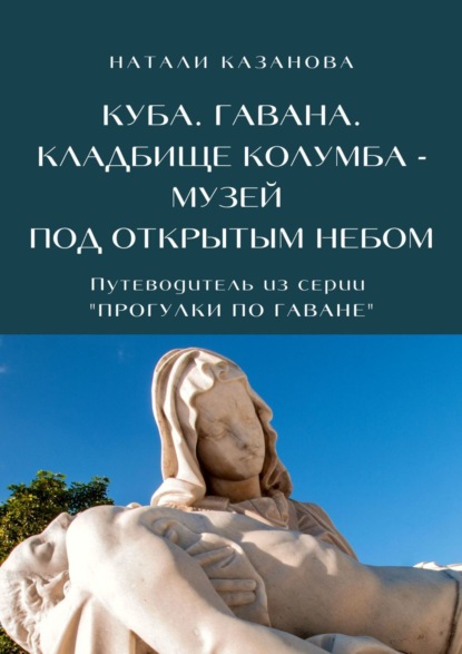 Куба. Гавана. Кладбище Колумба – музей под открытым небом. Путеводитель из серии «Прогулки по Гаване» - Натали Казанова