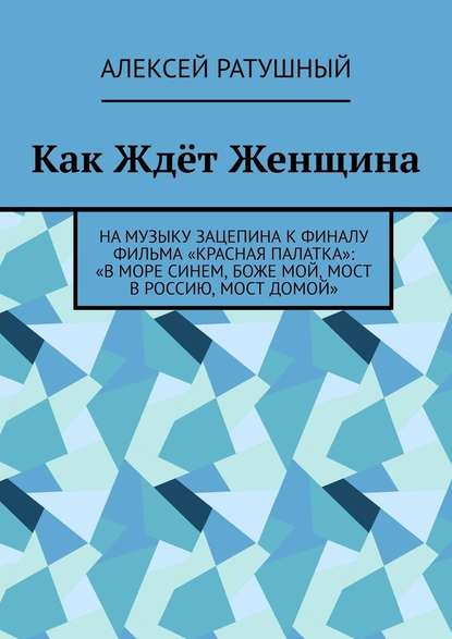 Как Ждёт Женщина. На музыку Зацепина к ФИНАЛУ фильма «КРАСНАЯ ПАЛАТКА»: «В МОРЕ СИНЕМ, БОЖЕ МОЙ, МОСТ В РОССИЮ, МОСТ ДОМОЙ» — Алексей Ратушный