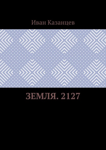 Земля. 2127 - Иван Казанцев