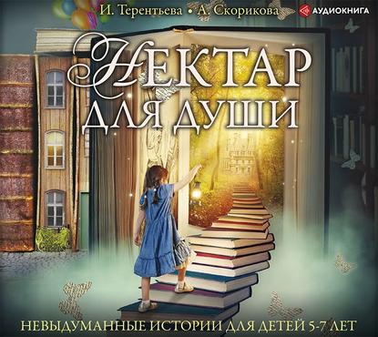 Нектар для души. Невыдуманные истории для детей 5-7 лет - Ирина Терентьева