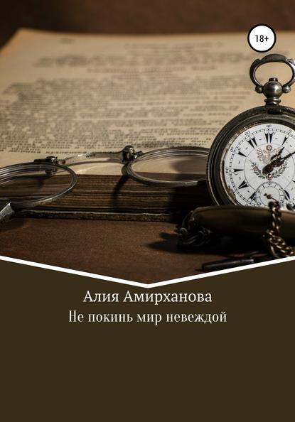 Не покинь мир невеждой — Алия Амирханова