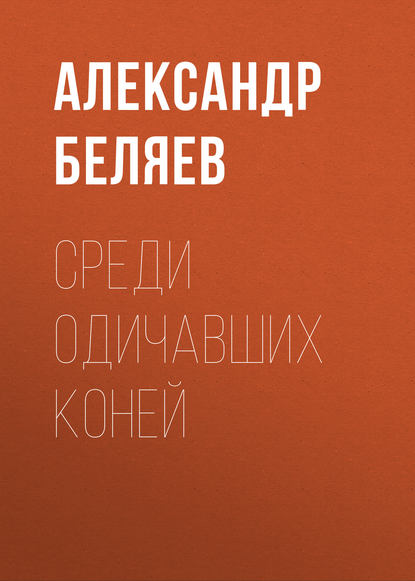 Среди одичавших коней — Александр Беляев