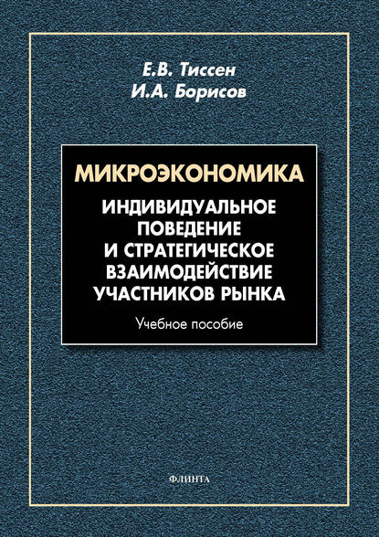 Микроэкономика. Индивидуальное поведение и стратегическое взаимодействие участников рынка - Е. В. Тиссен