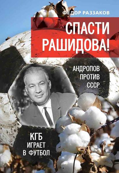 Спасти Рашидова! Андропов против СССР. КГБ играет в футбол - Федор Раззаков