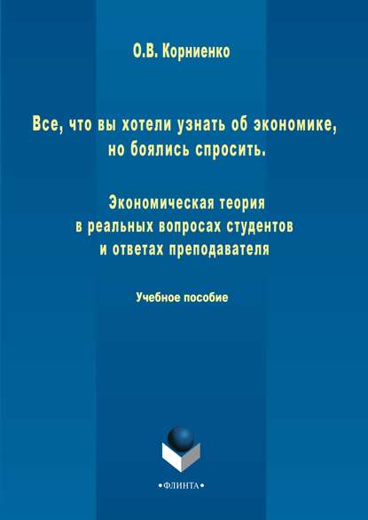 Все, что вы хотели узнать об экономике, но боялись спросить. Экономическая теория в реальных вопросах и ответах студентов и преподавателя - Олег Васильевич Корниенко