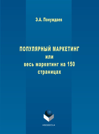 Популярный маркетинг, или Весь маркетинг на 150 страницах - Эдуард Александрович Понуждаев