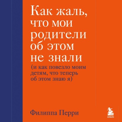 Как жаль, что мои родители об этом не знали (и как повезло моим детям, что теперь об этом знаю я) - Филиппа Перри