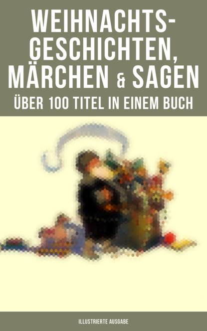 Weihnachtsgeschichten, M?rchen  & Sagen (?ber 100 Titel  in einem Buch - Illustrierte Ausgabe) - Оскар Уайльд