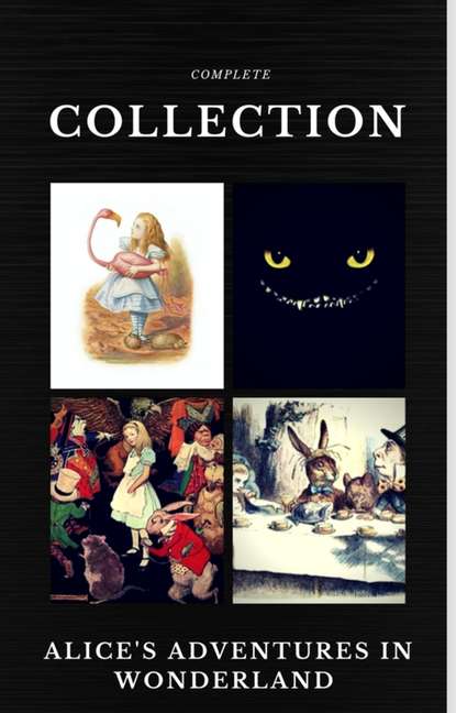 Alice in Wonderland: The Complete Collection (Quattro Classics) (The Greatest Writers of All Time) — Льюис Кэрролл