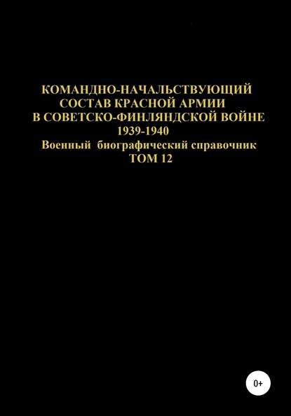 Командно-начальствующий состав Красной Армии в советско-финляндской войне 1939-1940 гг. Том 12 - Денис Юрьевич Соловьев