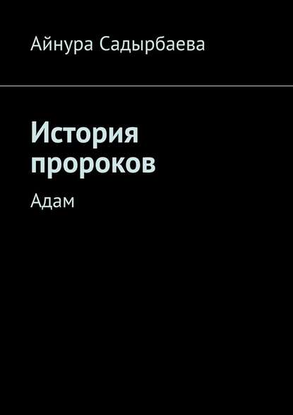 История пророков. Адам — Айнура Садырбаева