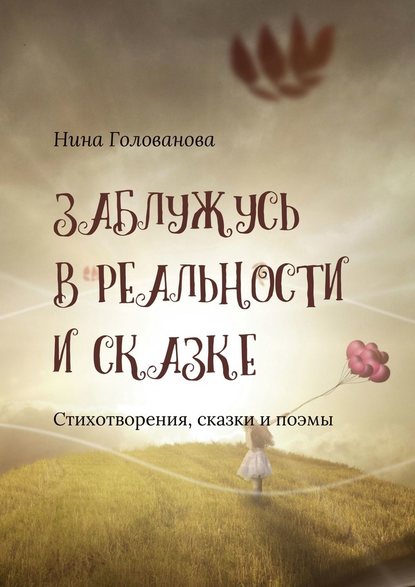 Заблужусь в реальности и сказке. Стихотворения, сказки и поэмы - Нина Федотовна Голованова