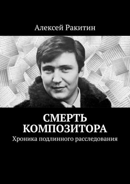 Смерть композитора. Хроника подлинного расследования - Алексей Ракитин