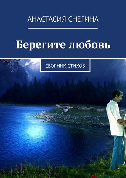 Берегите любовь. Сборник стихов - Анастасия Снегина