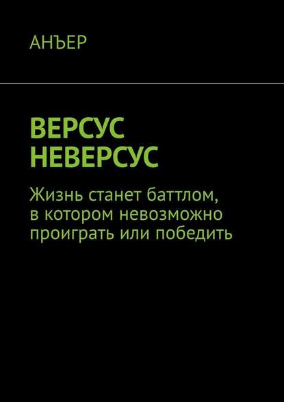 ВЕРСУС НЕВЕРСУС. Жизнь станет баттлом, в котором невозможно проиграть или победить — АНЪЕР