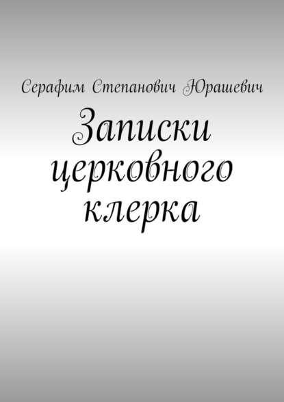 Записки церковного клерка — Серафим Степанович Юрашевич