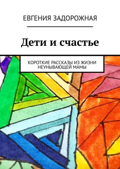 Дети и счастье. Короткие рассказы из жизни неунывающей мамы — Евгения Задорожная