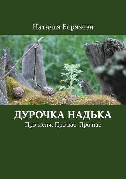 Дурочка Надька. Про меня. Про вас. Про нас - Наталья Берязева