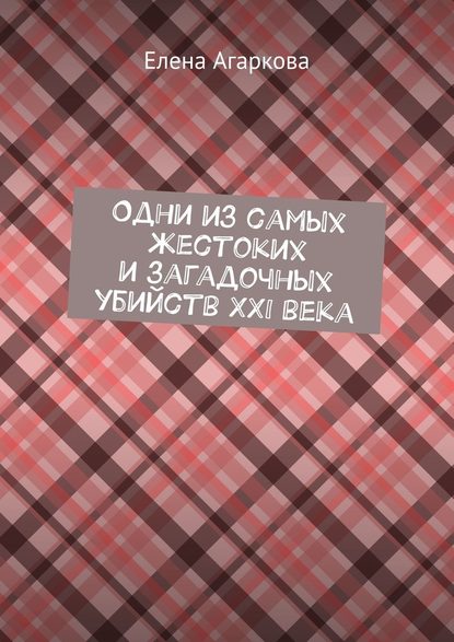 Одни из самых жестоких и загадочных убийств XXI века — Елена Владимировна Агаркова