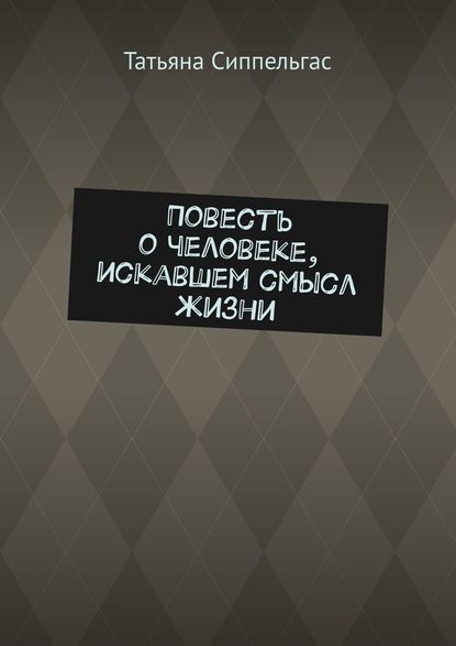 Повесть о человеке, искавшем смысл жизни — Татьяна Сиппельгас