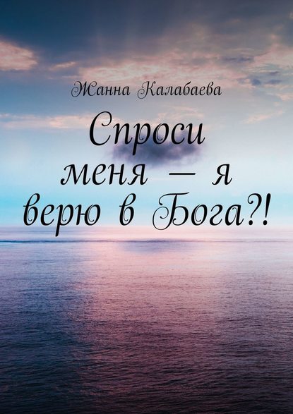 Спроси меня – я верю в Бога?! — Жанна Калабаева