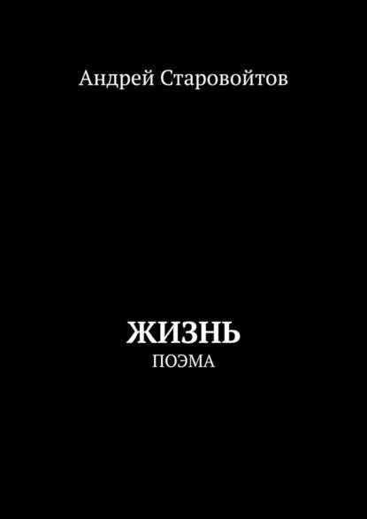 Жизнь. Поэма — Андрей Старовойтов