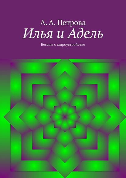 Илья и Адель. Беседы о мироустройстве - А. А. Петрова