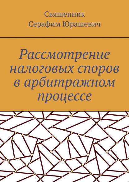 Рассмотрение налоговых споров в арбитражном процессе — Священник Серафим Юрашевич