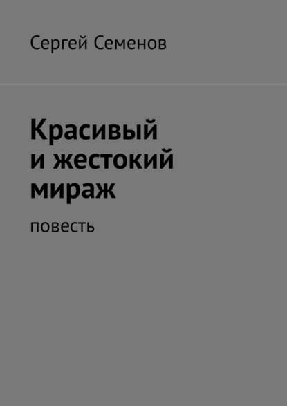 Красивый и жестокий мираж. Повесть - Сергей Семенов