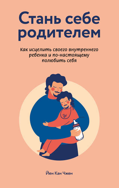 Стань себе родителем: как исцелить своего внутреннего ребенка и по-настоящему полюбить себя — Йен Кан Чжен