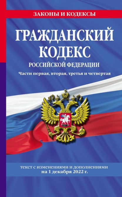 Гражданский кодекс Российской Федерации. Части первая, вторая, третья и четвертая : текст с изменениями и дополнениями на 1 декабря 2022 г. - Группа авторов