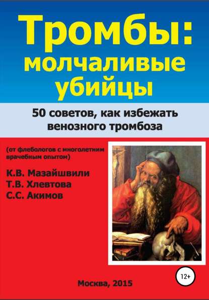 Тромбы: молчаливые убийцы. 50 советов как избежать венозного тромбоза. Книга для широкого круга читателей от флебологов с многолетним врачебным опытом - Константин Витальевич Мазайшвили