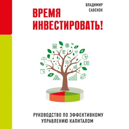 Время инвестировать! Руководство по эффективному управлению капиталом — Владимир Савенок