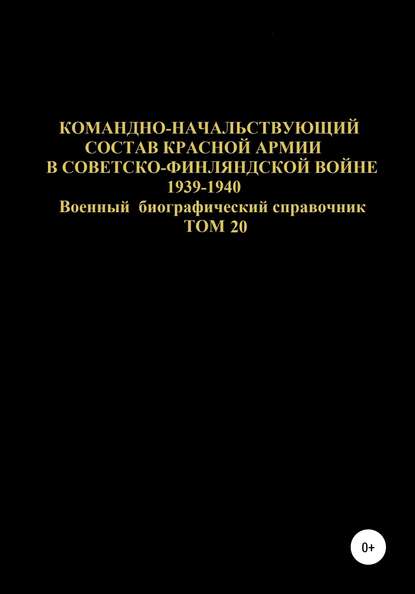 Командно-начальствующий состав Красной Армии в Советско-Финляндской войне 1939-1940 гг. Том 20 - Денис Юрьевич Соловьев