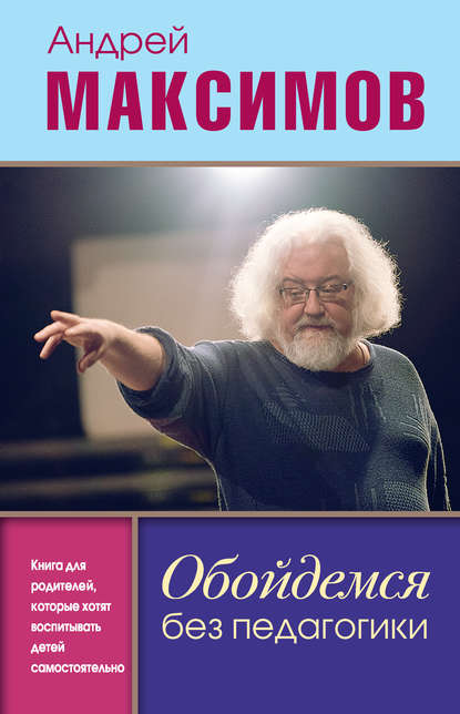 Обойдемся без педагогики. Книга для родителей, которые хотят воспитывать детей самостоятельно - Андрей Максимов