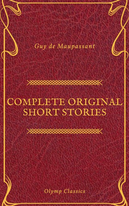 Guy De Maupassant: Complete Original Short Stories (Feathers Classics) - Ги де Мопассан