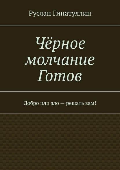 Чёрное молчание Готов. Добро или зло – решать вам! — Руслан Гинатуллин