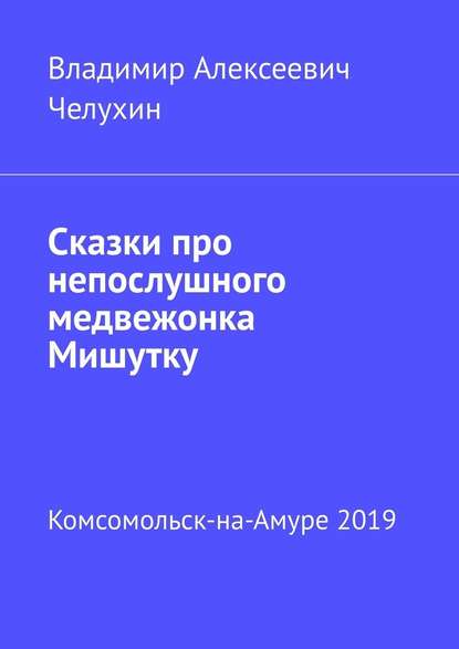 Сказки про непослушного медвежонка Мишутку - Владимир Алексеевич Челухин