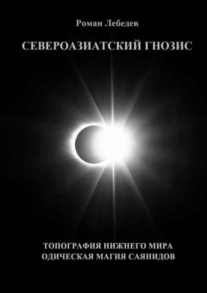 Североазиатский Гнозис. Топография Нижнего мира. Одическая Магия саянидов — Роман Викторович Лебедев