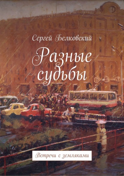 Разные судьбы. Встречи с земляками — Сергей Белковский