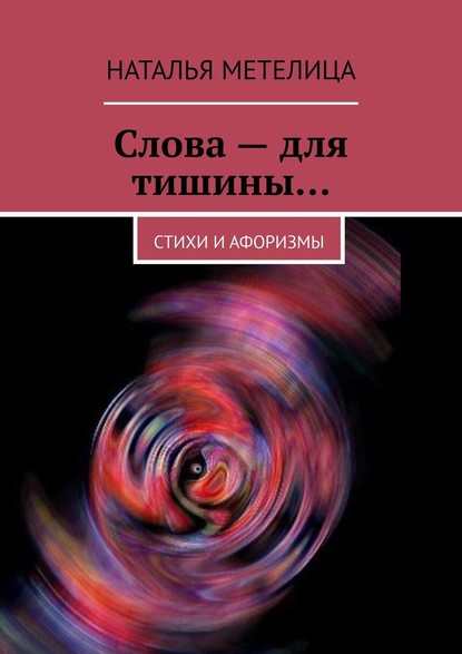 Слова – для тишины… Стихи и афоризмы - Наталья Метелица