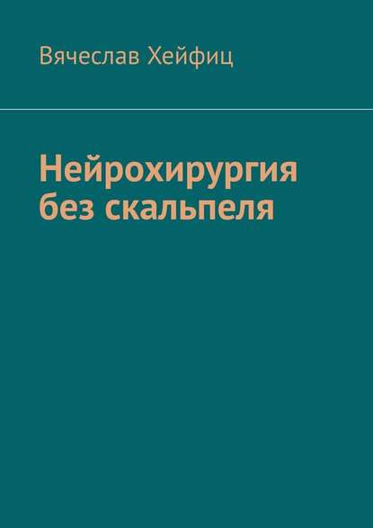 Нейрохирургия без скальпеля - Вячеслав Григорьевич Хейфиц