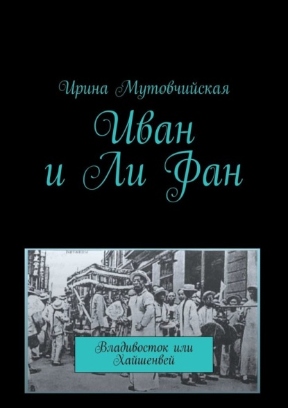 Иван и Ли Фан. Владивосток или Хайшенвей - Ирина Мутовчийская