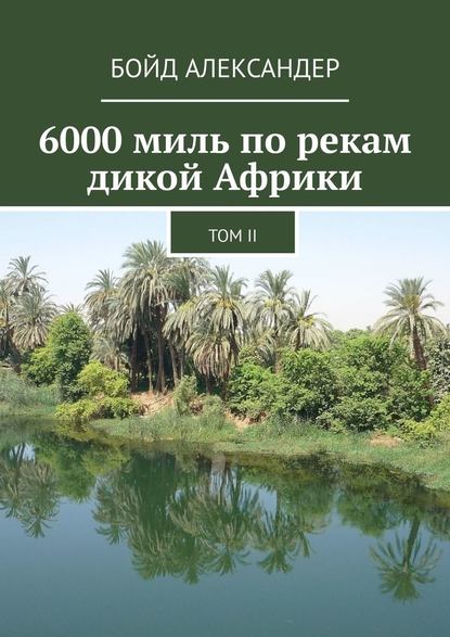 6000 миль по рекам дикой Африки. Том II - Бойд Александер